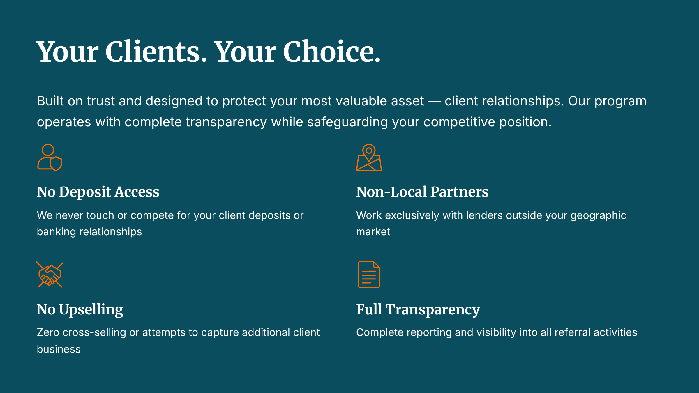 Your cleints - Your choice protect your relationships we won't require deposits, no upselling, work outside your geographical market, and offer reporting transparency.